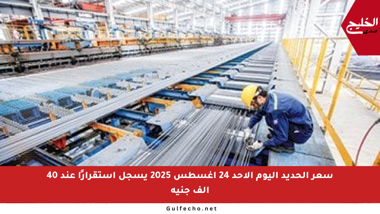 سعر الحديد اليوم الأحد 24 أغسطس 2025 يسجل استقرارًا عند 40 ألف جنيه